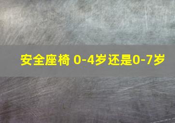 安全座椅 0-4岁还是0-7岁